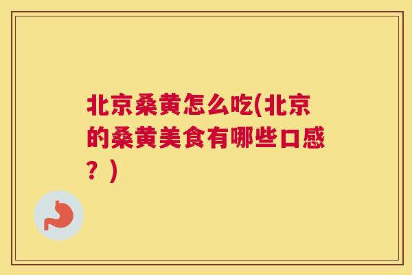 北京桑黄怎么吃(北京的桑黄美食有哪些口感?) 北京桑黄怎么吃(北京的桑黄美食有哪些口感?)