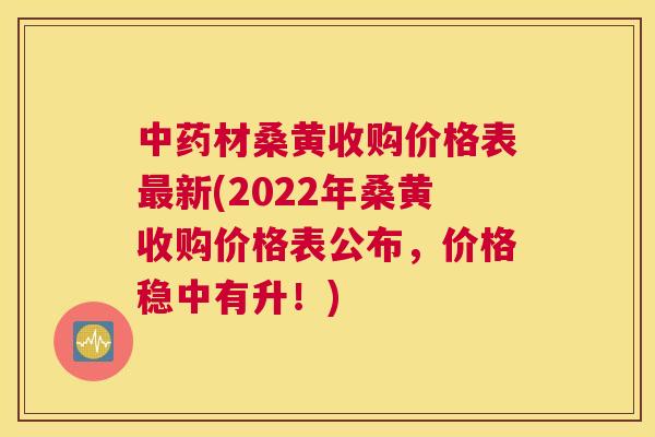 材桑黄收购价格表新(2022年桑黄收购价格表公布,价格稳中有升!) 材桑黄收购价格表新(2022年桑黄收购价格表公布,价格稳中有升!)