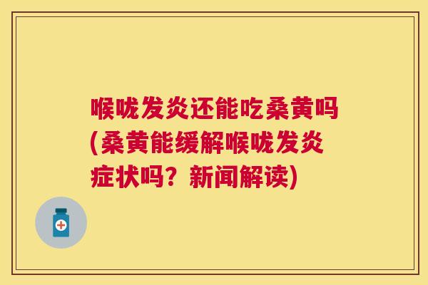 喉咙发炎还能吃桑黄吗(桑黄能缓解喉咙发状吗?新闻解读) 喉咙发炎还能吃桑黄吗(桑黄能缓解喉咙发状吗?新闻解读)