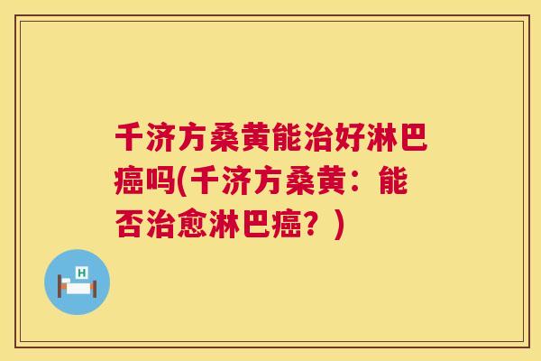 千济方桑黄能好淋巴吗(千济方桑黄:能否愈淋巴?) 千济方桑黄能好淋巴吗(千济方桑黄:能否愈淋巴?)