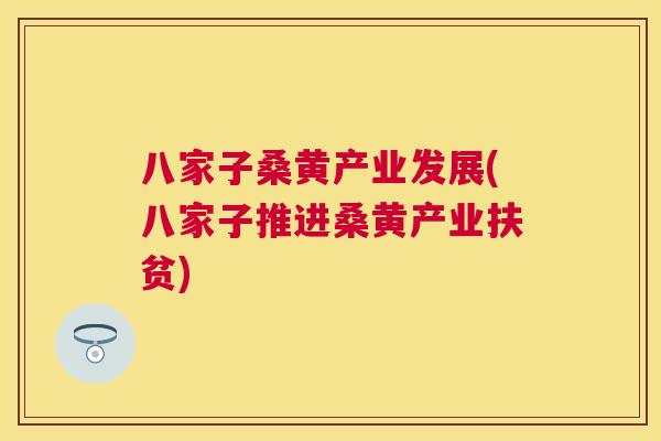 八家子桑黄产业发展(八家子推进桑黄产业扶贫) 八家子桑黄产业发展(八家子推进桑黄产业扶贫)