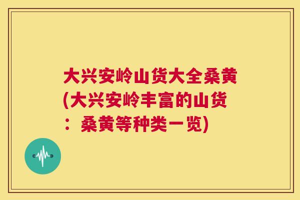 大兴安岭山货大全桑黄(大兴安岭丰富的山货:桑黄等种类一览) 大兴安岭山货大全桑黄(大兴安岭丰富的山货:桑黄等种类一览)