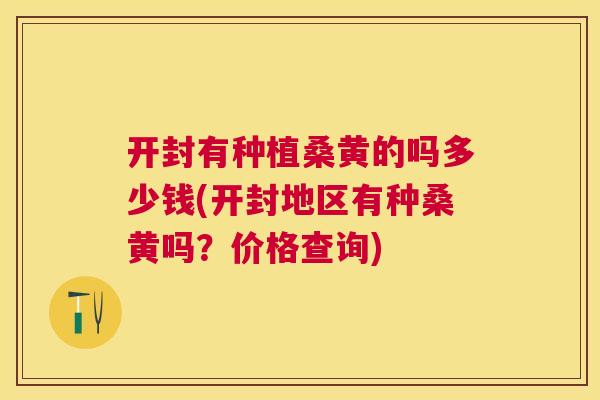 开封有种植桑黄的吗多少钱(开封地区有种桑黄吗?价格查询) 开封有种植桑黄的吗多少钱(开封地区有种桑黄吗?价格查询)