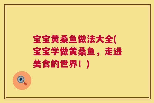 宝宝黄桑鱼做法大全(宝宝学做黄桑鱼,走进美食的世界!) 宝宝黄桑鱼做法大全(宝宝学做黄桑鱼,走进美食的世界!)
