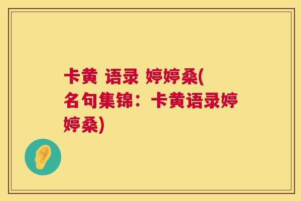 卡黄 语录 婷婷桑(名句集锦:卡黄语录婷婷桑) 卡黄 语录 婷婷桑(名句集锦:卡黄语录婷婷桑)