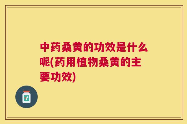 桑黄的功效是什么呢(药用植物桑黄的主要功效) 桑黄的功效是什么呢(药用植物桑黄的主要功效)
