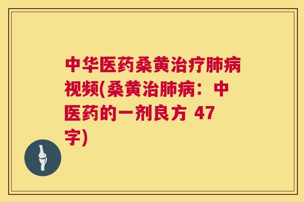 中华医药桑黄视频(桑黄:中医药的一剂良方 47字) 中华医药桑黄视频(桑黄:中医药的一剂良方 47字)