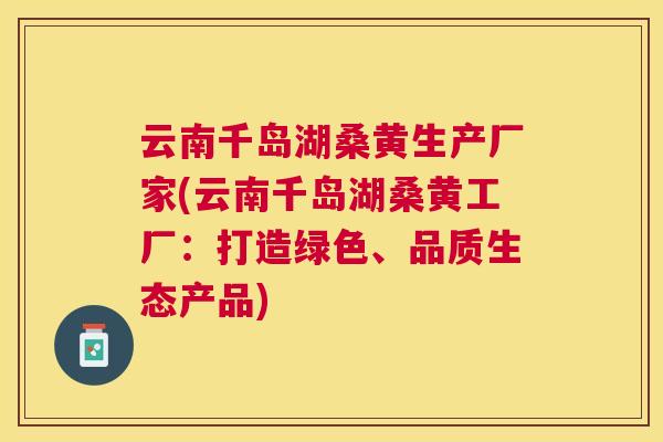 云南千岛湖桑黄生产厂家(云南千岛湖桑黄工厂:打造绿色、品质生态产品) 云南千岛湖桑黄生产厂家(云南千岛湖桑黄工厂:打造绿色、品质生态产品)