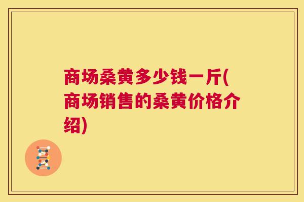 商场桑黄多少钱一斤(商场销售的桑黄价格介绍) 商场桑黄多少钱一斤(商场销售的桑黄价格介绍)