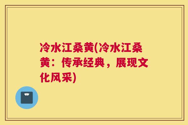 冷水江桑黄(冷水江桑黄:传承经典,展现文化风采) 冷水江桑黄(冷水江桑黄:传承经典,展现文化风采)
