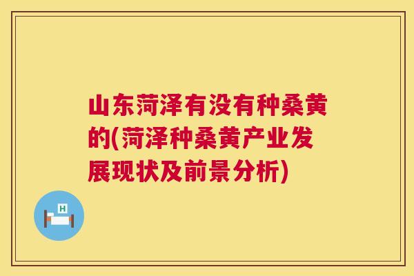 山东菏泽有没有种桑黄的(菏泽种桑黄产业发展现状及前景分析) 山东菏泽有没有种桑黄的(菏泽种桑黄产业发展现状及前景分析)