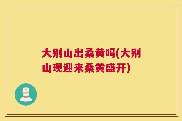 大别山出桑黄吗(大别山现迎来桑黄盛开) 大别山出桑黄吗(大别山现迎来桑黄盛开)