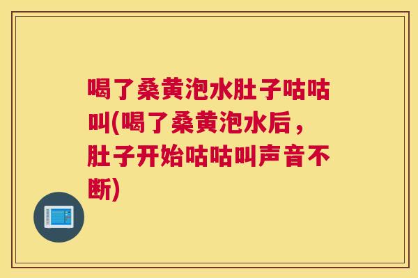 喝了桑黄泡水肚子咕咕叫(喝了桑黄泡水后,肚子开始咕咕叫声音不断) 喝了桑黄泡水肚子咕咕叫(喝了桑黄泡水后,肚子开始咕咕叫声音不断)