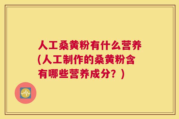 人工桑黄粉有什么营养(人工制作的桑黄粉含有哪些营养成分?) 人工桑黄粉有什么营养(人工制作的桑黄粉含有哪些营养成分?)