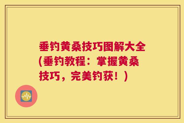 垂钓黄桑技巧图解大全(垂钓教程:掌握黄桑技巧,完美钓获!) 垂钓黄桑技巧图解大全(垂钓教程:掌握黄桑技巧,完美钓获!)