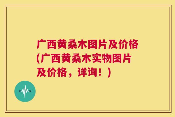 广西黄桑木图片及价格(广西黄桑木实物图片及价格,详询!) 广西黄桑木图片及价格(广西黄桑木实物图片及价格,详询!)