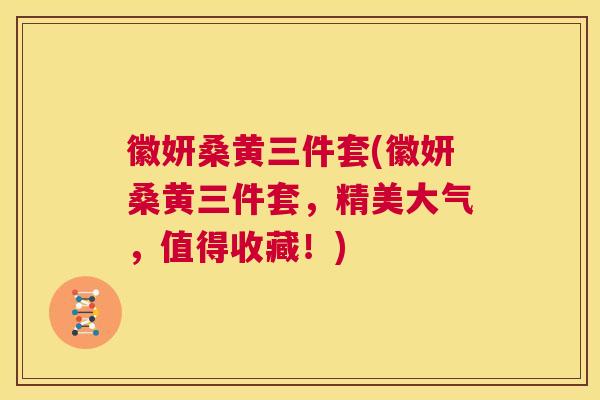 徽妍桑黄三件套(徽妍桑黄三件套,精美大气,值得收藏!) 徽妍桑黄三件套(徽妍桑黄三件套,精美大气,值得收藏!)