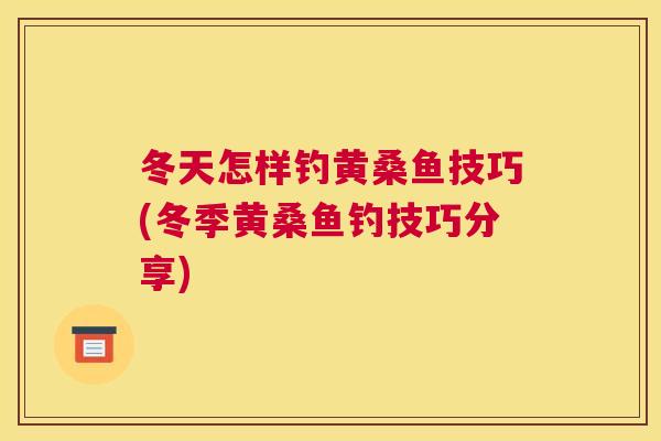 冬天怎样钓黄桑鱼技巧(冬季黄桑鱼钓技巧分享) 冬天怎样钓黄桑鱼技巧(冬季黄桑鱼钓技巧分享)