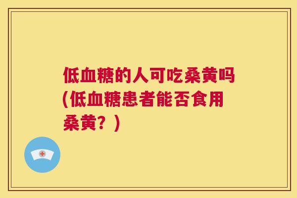 低的人可吃桑黄吗(低患者能否食用桑黄?) 低的人可吃桑黄吗(低患者能否食用桑黄?)