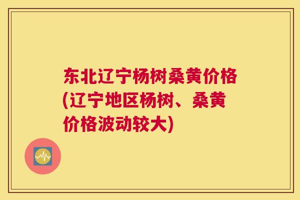 东北辽宁杨树桑黄价格(辽宁地区杨树、桑黄价格波动较大) 东北辽宁杨树桑黄价格(辽宁地区杨树、桑黄价格波动较大)
