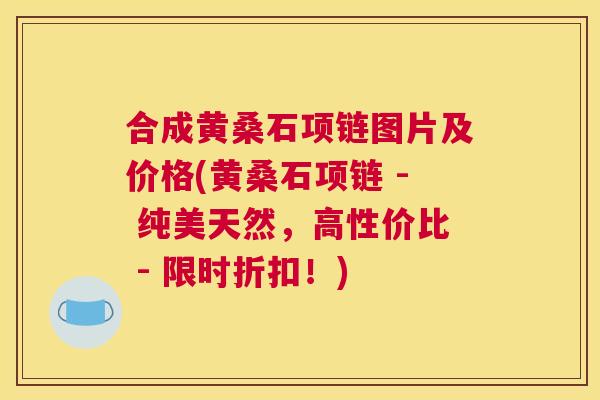 合成黄桑石项链图片及价格(黄桑石项链 - 纯美天然,高性价比 - 限时折扣!) 合成黄桑石项链图片及价格(黄桑石项链 - 纯美天然,高性价比 - 限时折扣!)
