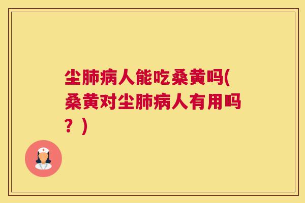尘人能吃桑黄吗(桑黄对尘人有用吗?) 尘人能吃桑黄吗(桑黄对尘人有用吗?)