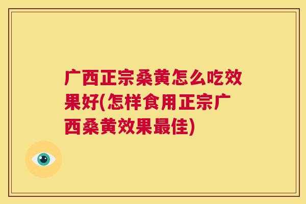 广西正宗桑黄怎么吃效果好(怎样食用正宗广西桑黄效果佳) 广西正宗桑黄怎么吃效果好(怎样食用正宗广西桑黄效果佳)