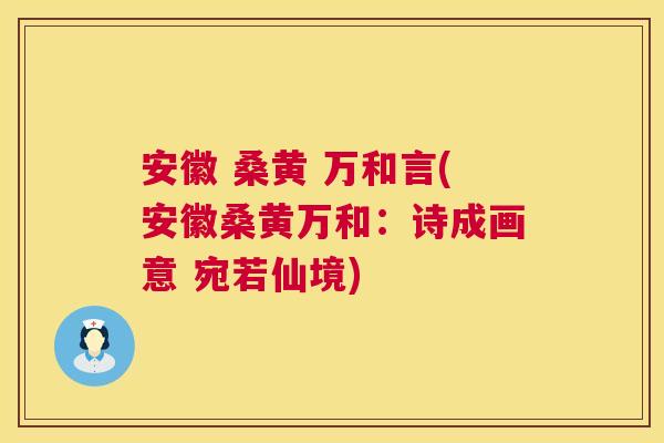 安徽 桑黄 万和言(安徽桑黄万和:诗成画意 宛若仙境) 安徽 桑黄 万和言(安徽桑黄万和:诗成画意 宛若仙境)