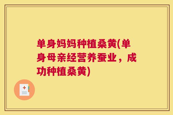 单身妈妈种植桑黄(单身母亲经营养蚕业,成功种植桑黄) 单身妈妈种植桑黄(单身母亲经营养蚕业,成功种植桑黄)