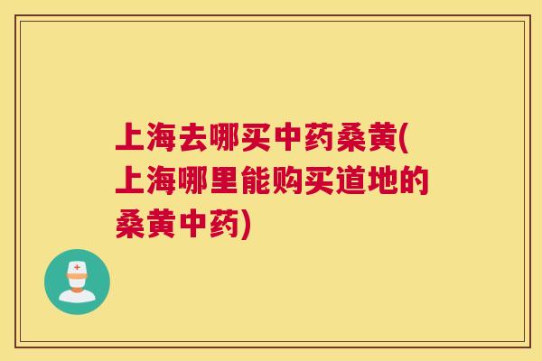 上海去哪买桑黄(上海哪里能购买道地的桑黄) 上海去哪买桑黄(上海哪里能购买道地的桑黄)