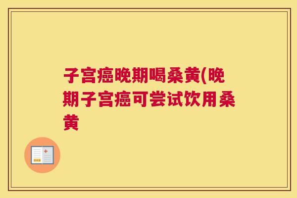 子宫晚期喝桑黄(晚期子宫可尝试饮用桑黄