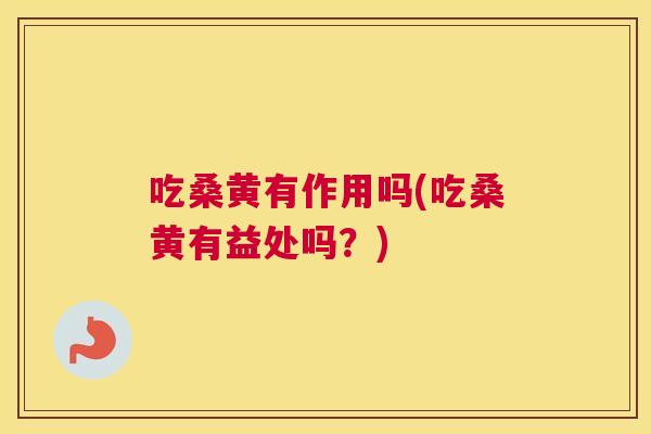 吃桑黄有作用吗(吃桑黄有益处吗?) 吃桑黄有作用吗(吃桑黄有益处吗?)