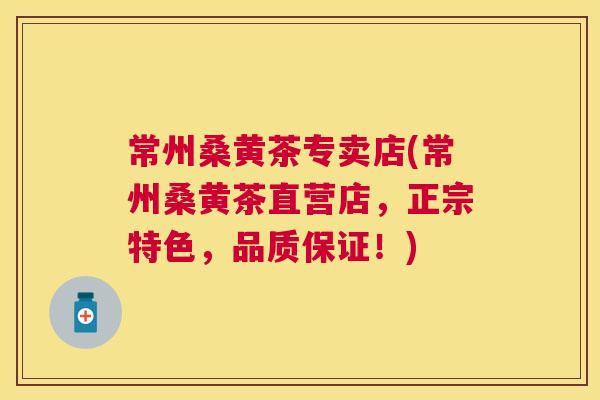 常州桑黄茶专卖店(常州桑黄茶直营店,正宗特色,品质保证!) 常州桑黄茶专卖店(常州桑黄茶直营店,正宗特色,品质保证!)