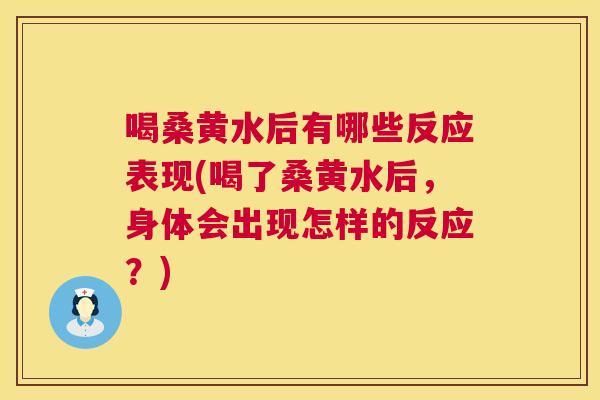 喝桑黄水后有哪些反应表现(喝了桑黄水后,身体会出现怎样的反应?) 喝桑黄水后有哪些反应表现(喝了桑黄水后,身体会出现怎样的反应?)