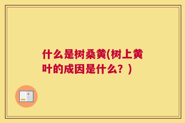 什么是树桑黄(树上黄叶的成因是什么?) 什么是树桑黄(树上黄叶的成因是什么?)