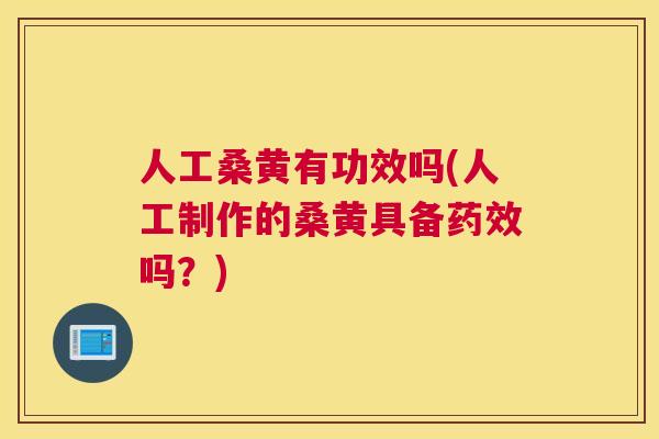 人工桑黄有功效吗(人工制作的桑黄具备吗?) 人工桑黄有功效吗(人工制作的桑黄具备吗?)