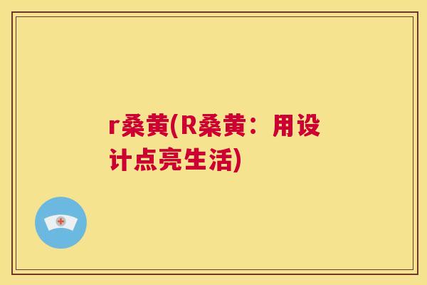 r桑黄(R桑黄:用设计点亮生活) r桑黄(R桑黄:用设计点亮生活)