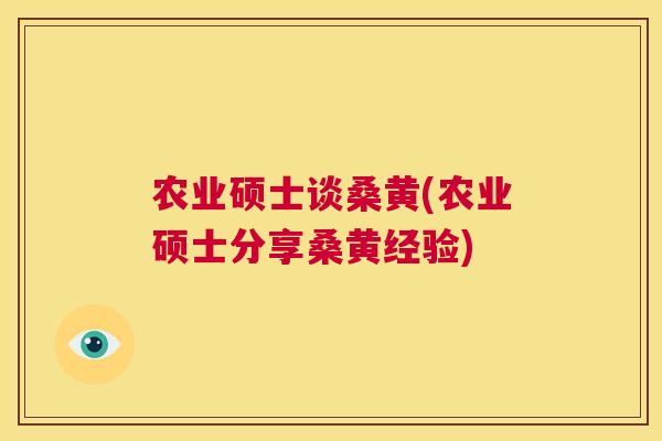 农业硕士谈桑黄(农业硕士分享桑黄经验) 农业硕士谈桑黄(农业硕士分享桑黄经验)