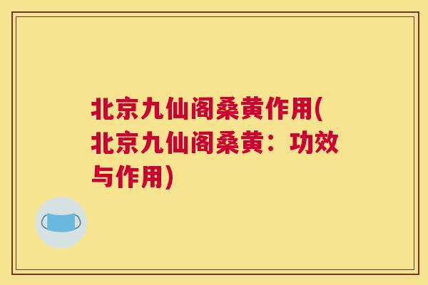 北京九仙阁桑黄作用(北京九仙阁桑黄:功效与作用) 北京九仙阁桑黄作用(北京九仙阁桑黄:功效与作用)