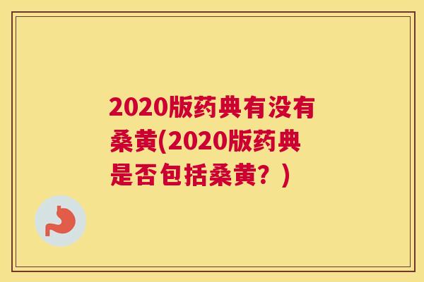 2020版药典有没有桑黄(2020版药典是否包括桑黄?) 2020版药典有没有桑黄(2020版药典是否包括桑黄?)