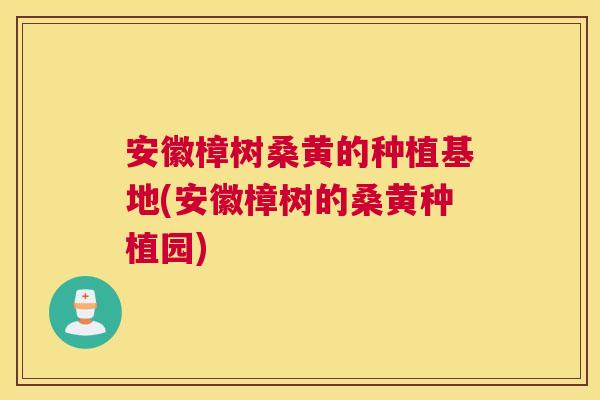 安徽樟树桑黄的种植基地(安徽樟树的桑黄种植园) 安徽樟树桑黄的种植基地(安徽樟树的桑黄种植园)