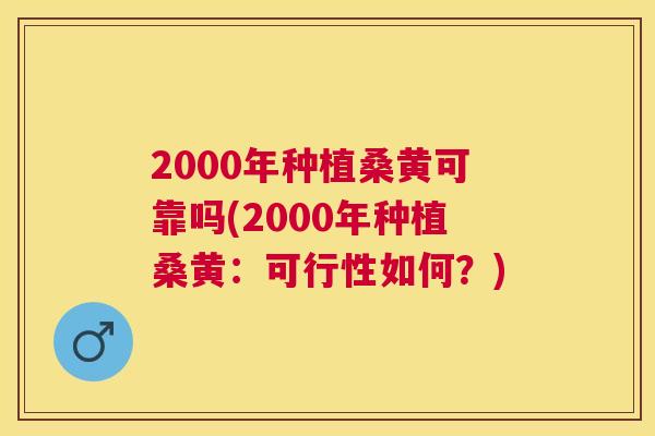 2000年种植桑黄可靠吗(2000年种植桑黄:可行性如何?) 2000年种植桑黄可靠吗(2000年种植桑黄:可行性如何?)