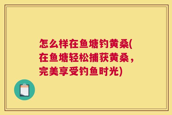 怎么样在鱼塘钓黄桑(在鱼塘轻松捕获黄桑,完美享受钓鱼时光) 怎么样在鱼塘钓黄桑(在鱼塘轻松捕获黄桑,完美享受钓鱼时光)