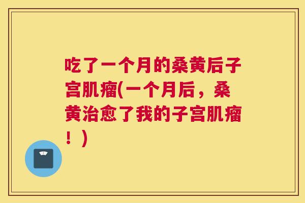 吃了一个月的桑黄后子宫(一个月后,桑黄愈了我的子宫!) 吃了一个月的桑黄后子宫(一个月后,桑黄愈了我的子宫!)