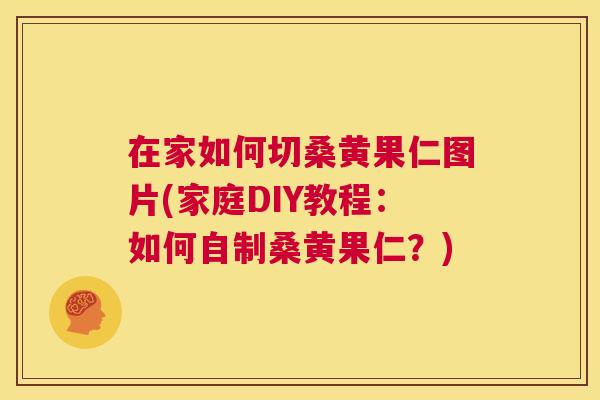 在家如何切桑黄果仁图片(家庭DIY教程:如何自制桑黄果仁?) 在家如何切桑黄果仁图片(家庭DIY教程:如何自制桑黄果仁?)