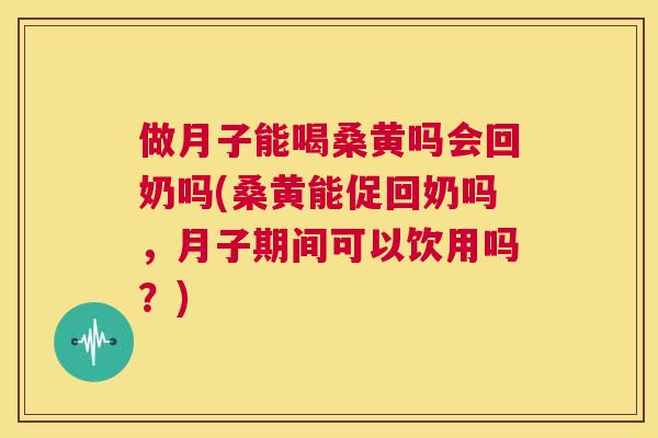 做月子能喝桑黄吗会回奶吗(桑黄能促回奶吗,月子期间可以饮用吗?) 做月子能喝桑黄吗会回奶吗(桑黄能促回奶吗,月子期间可以饮用吗?)