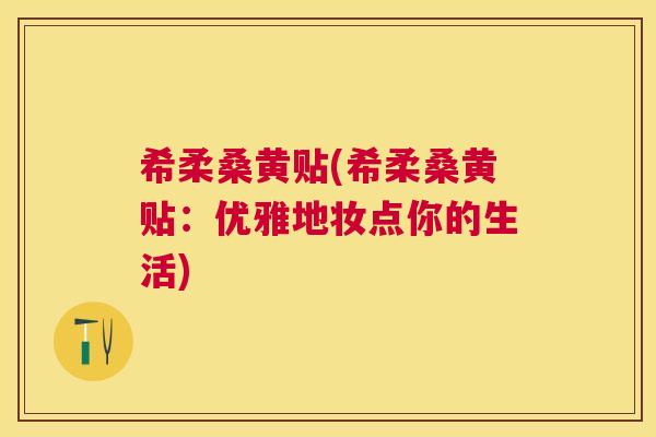 希柔桑黄贴(希柔桑黄贴：优雅地妆点你的生活)