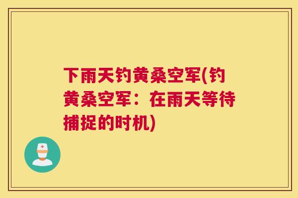 下雨天钓黄桑空军(钓黄桑空军:在雨天等待捕捉的时机) 下雨天钓黄桑空军(钓黄桑空军:在雨天等待捕捉的时机)