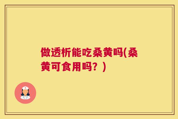 做透析能吃桑黄吗(桑黄可食用吗?) 做透析能吃桑黄吗(桑黄可食用吗?)