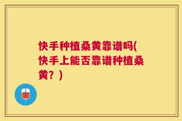 快手种植桑黄靠谱吗(快手上能否靠谱种植桑黄?) 快手种植桑黄靠谱吗(快手上能否靠谱种植桑黄?)